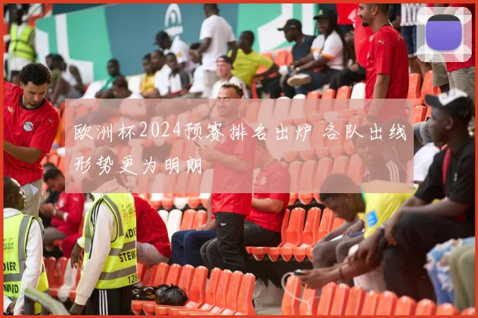 欧洲杯2024预赛排名出炉 各队出线形势更为明朗