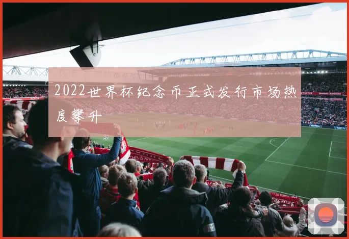 2022世界杯纪念币正式发行市场热度攀升