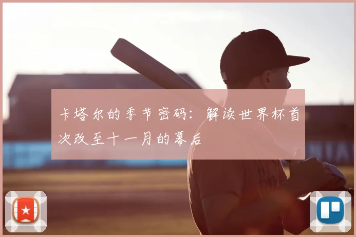卡塔尔的季节密码:解读世界杯首次改至十一月的幕后