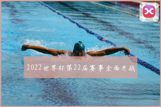 2022世界杯第22届赛事全面开战