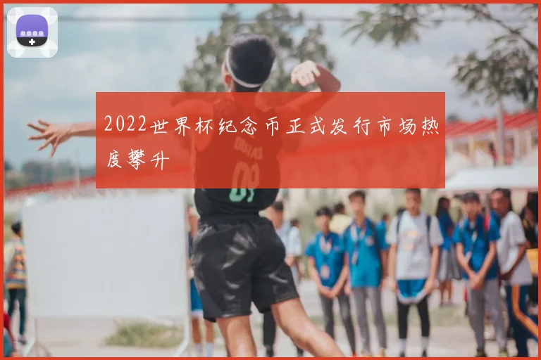 2022世界杯纪念币正式发行市场热度攀升