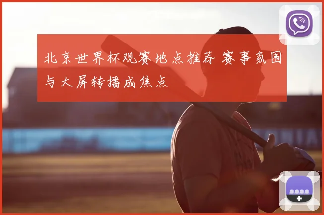 北京世界杯观赛地点推荐 赛事氛围与大屏转播成焦点