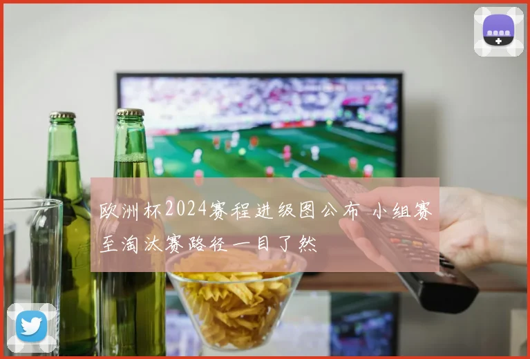 欧洲杯2024赛程进级图公布 小组赛至淘汰赛路径一目了然