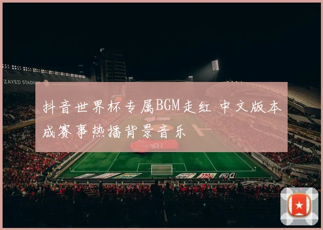 抖音世界杯专属BGM走红 中文版本成赛事热播背景音乐