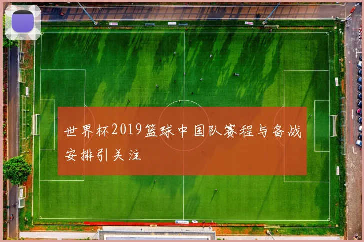 世界杯2019篮球中国队赛程与备战安排引关注