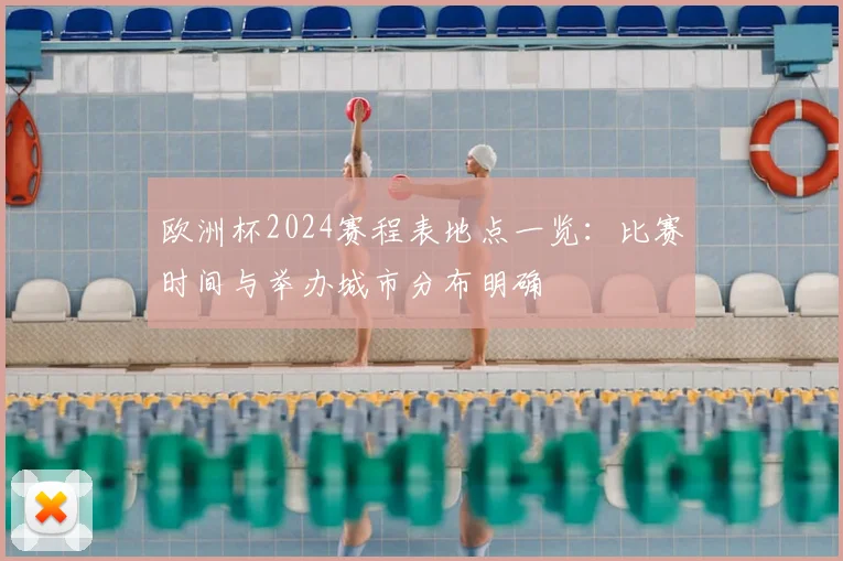 欧洲杯2024赛程表地点一览：比赛时间与举办城市分布明确