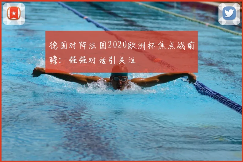 德国对阵法国2020欧洲杯焦点战前瞻：强强对话引关注