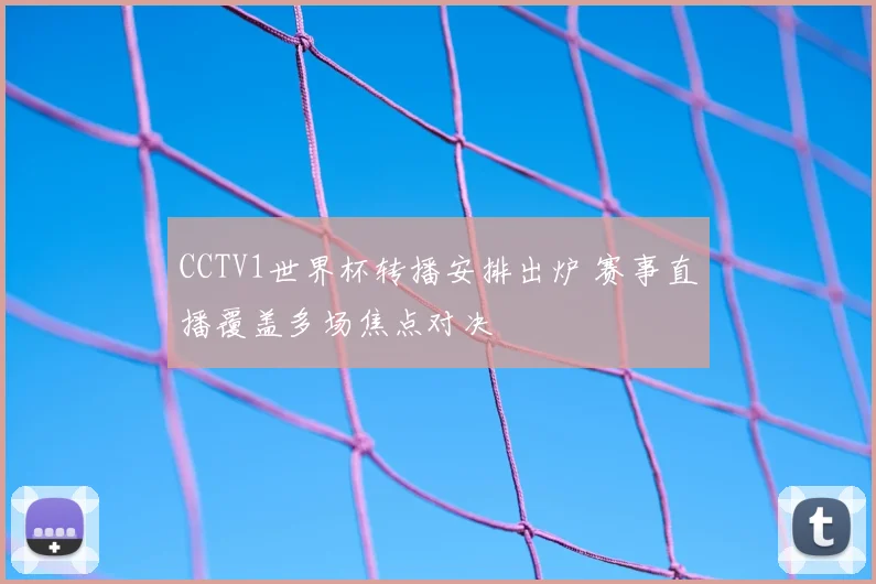 CCTV1世界杯转播安排出炉 赛事直播覆盖多场焦点对决