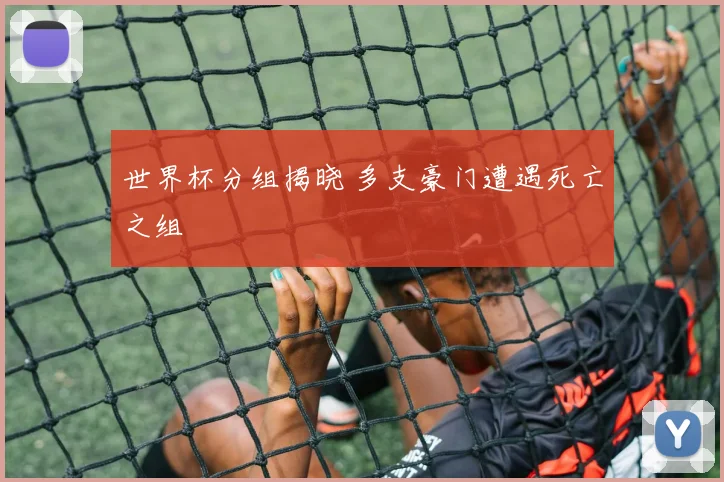 世界杯分组揭晓 多支豪门遭遇死亡之组