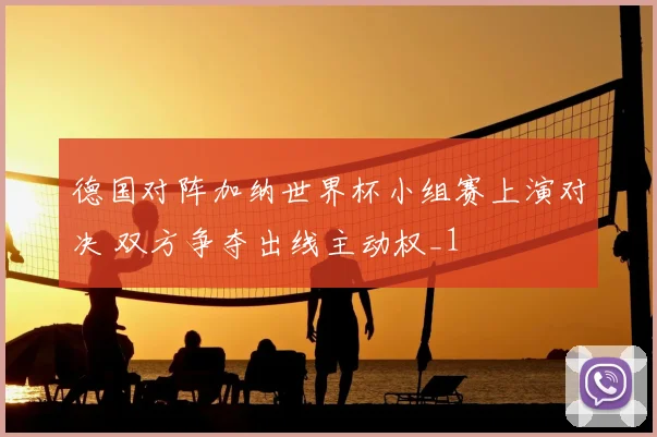 德国对阵加纳世界杯小组赛上演对决 双方争夺出线主动权_1