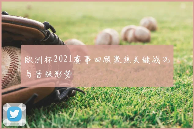 欧洲杯2021赛事回顾聚焦关键战况与晋级形势