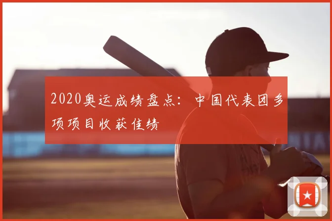 2020奥运成绩盘点:中国代表团多项项目收获佳绩