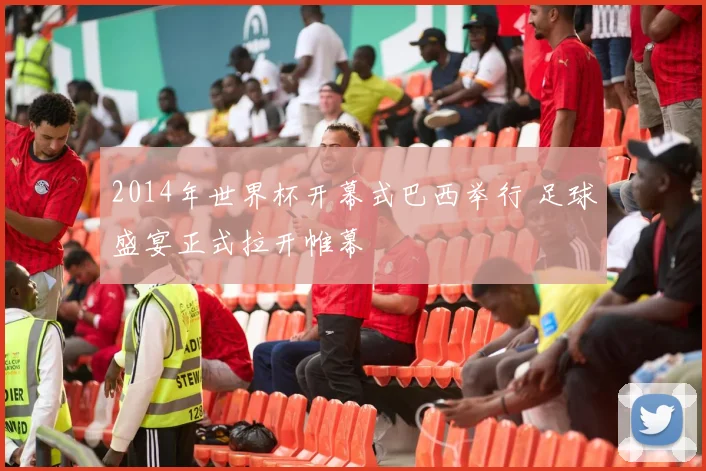 2014年世界杯开幕式巴西举行 足球盛宴正式拉开帷幕