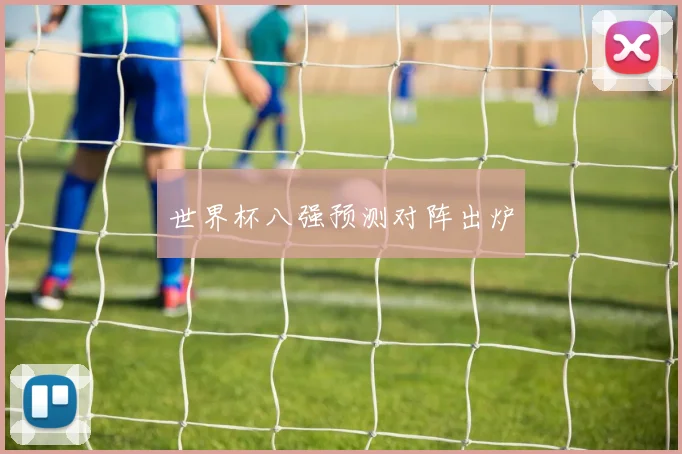 世界杯八强预测对阵出炉